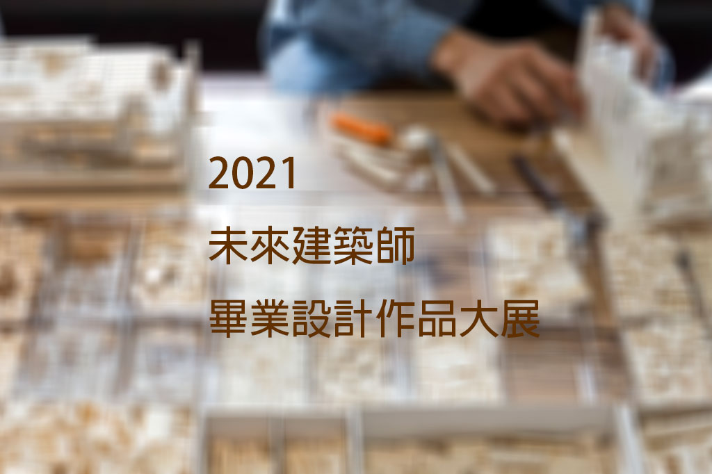 中華民國全國建築師公會「2021 未來建築師畢業設計作品大展」得獎名單公告
